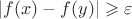 $|f(x)-f(y)| \geqslant\varepsilon$