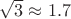 $ \sqrt{3} \approx 1.7$