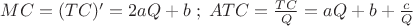 $MC=(TC)'=2aQ+b\; ;\; ATC=\frac{TC}{Q}=aQ+b+\frac{c}{Q}$