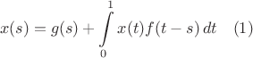 $$
x(s) = g(s)+\int\limits_0^1x(t)f(t-s)\,dt\quad(1)
$$ $$
x(s) = g(s)+\int\limits_0^1x(t)f(t-s)\,dt\quad(1)
$$