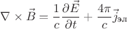 $\nabla \times \vec{B}=\dfrac{1}{c} \dfrac{\partial \vec{E}}{\partial t}+\dfrac{4 \pi}{c} \vec{j}_{\text{эл}}$