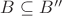 $B\subseteq B''$ $B\subseteq B''$