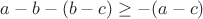 $a - b - (b - c) \geq - (a - c)$
