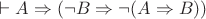 $\vdash A \Rightarrow (\neg B \Rightarrow \neg (A \Rightarrow B))$