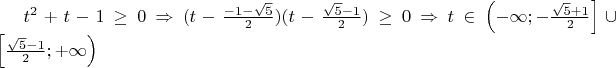 $t^2 + t - 1 \ge 0 \Rightarrow (t - \frac{- 1 - \sqrt{5}}{2})(t - \frac{\sqrt{5} - 1}{2}) \ge 0 \Rightarrow t \in \left( - \infty; - \frac{\sqrt{5} + 1}{2}\right] \cup \left[ \frac{\sqrt{5} - 1}{2} ; + \infty\right)$