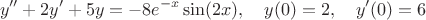 $$y''+2y'+5y=-8e^{-x} \sin(2x), \quad y(0)=2, \quad y'(0)=6$$ $$y''+2y'+5y=-8e^{-x} \sin(2x), \quad y(0)=2, \quad y'(0)=6$$