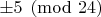 $\pm 5 \pmod {24}$