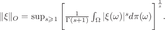 $\begin{equation*}
	\|\xi\|_{O} = \sup_{s \geqslant 1} \Bigg[\frac{1}{\Gamma(s + 1) } \int_\Omega |\xi(\omega)|^s d\mathbb{\pi}(\omega)\Bigg]^{\frac{1}{s}} .
\end{equation*} $