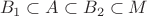 $$B_1\subset A \subset B_2 \subset M$$