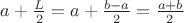 $a+\frac{L}{2} =a+\frac{b-a}2 =\frac{a+b}2$