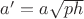 $a'=a\sqrt{ph}$ $a'=a\sqrt{ph}$