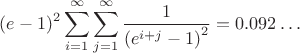$$
(e-1)^2 \sum _{i=1}^{\infty } \sum _{j=1}^{\infty } \frac{1}{\left(e^{i+j}-1\right)^2}=0.092\ldots
$$