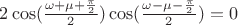 $2\cos(\frac{\omega+\mu+\frac{\pi}{2}}{2})\cos(\frac{\omega-\mu-\frac{\pi}{2}}{2})=0$
