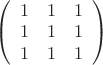$
\left( \begin{array}{ccc} 1 & 1 & 1 \\ 
1 & 1 & 1 \\
1 & 1 & 1 \end{array} \right)$