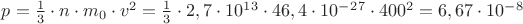 $p=\frac{1}{3}\cdot n\cdot m_0 \cdot v^2=\frac{1}{3}\cdot 2,7 \cdot 10^1^3\cdot 46,4\cdot 10^-^2^7 \cdot 400^2=6,67\cdot 10^-^8$