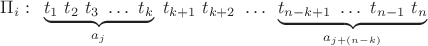 $$\[{\Pi _i}:{\text{   }}\underbrace {{t_1}{\text{  }}{t_2}{\text{  }}{t_3}{\text{ }} \ldots {\text{  }}{t_k}}_{{a_j}}{\text{  }}{t_{k + 1}}{\text{  }}{t_{k + 2}}{\text{  }} \ldots {\text{  }}\underbrace {{t_{n - k + 1}}{\text{  }} \ldots {\text{  }}{t_{n - 1}}{\text{  }}{t_n}}_{{a_{j + (n - k)}}}\]$$