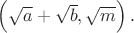 $\left ( \sqrt{a}+\sqrt{b},\sqrt{m} \right ).$