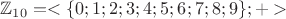 $\mathbb{Z}_{10} = < \{ 0;1;2;3;4;5;6;7;8;9\};+>$
