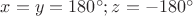 $x = y = 180^\circ; z = - 180^\circ $
