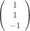 $
\left( \begin{array}{cc} 1  \\
1\\ -1\end{array} \right)$