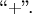 ``$+$''.