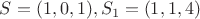 $S = (1,0,1),  S_1 = (1,1,4)$