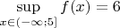 $\sup\limits_{x\in (-\infty; 5]}f(x) = 6$