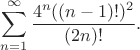 $$\sum_{n=1}^\infty\frac{4^n((n-1)!)^2}{(2n)!}.$$