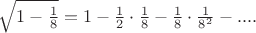 $\sqrt{1-\frac{1}{8}}=1-\frac{1}{2}\cdot \frac{1}{8}-\frac{1}{8}\cdot \frac{1}{8^2}-....$