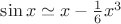 $\sin x\simeq x-\frac{1}{6}x^3$
