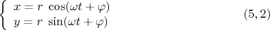 $$\left\{ {\begin{array}{l}
x = r\;\cos (\omega t+\varphi) \\
y = r\;\sin (\omega t+\varphi) \\
\end{array} }   \right. \eqno (5,2)$$