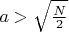 $a>\sqrt{\frac N2}$