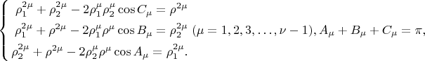 $$
\left\{
\begin{aligned}
\rho^{2 \mu}_1 + \rho^{2 \mu}_2 - 2\rho^{\mu}_1\rho^{\mu}_2\cos C_\mu  = \rho^{2\mu}\\
\rho^{2 \mu}_1 + \rho^{2 \mu} - 2 \rho^\mu_1 \rho^\mu \cos B_\mu = \rho^{2\mu}_2\\
\rho^{2 \mu}_2 + \rho^{2 \mu} - 2 \rho^\mu_2 \rho^\mu \cos A_\mu = \rho^{2\mu}_1.\\ 
\end{aligned}
\right. (\mu =  1, 2, 3, &hellip;, \nu - 1), A_\mu + B_\mu +C_\mu = \pi,       
$$