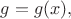 $g=g(x),$
