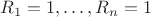 $R_1=1,\ldots,R_n=1$