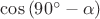 $\cos{(90^\circ - \alpha)}$ $\cos{(90^\circ - \alpha)}$