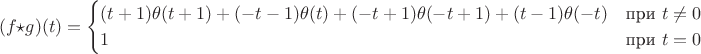 $$
(f \star g)(t) = \begin{cases}
(t+1)\theta(t+1) + (-t-1)\theta(t) + (-t+1)\theta(-t+1) + (t-1)\theta(-t)&\text{при $t \not = 0$} \\
1&\text{при $t = 0$} \\
\end{cases}
$$
