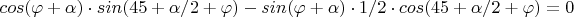 $cos(\varphi+\alpha)\cdot sin(45+\alpha/2+\varphi)-sin(\varphi+\alpha)\cdot 1/2\cdot cos(45+\alpha/2+\varphi)=0$