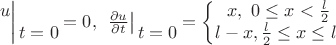$\left.\ \begin{matrix}u\\\\\end{matrix}\right|\begin{matrix}\\t=0\\\end{matrix}=0,\left.\ \frac{\partial u}{\partial t}\right|\begin{matrix}\\t=0\\\end{matrix}=\left\{\begin{matrix}x,\ 0\le x<\frac{l}{2}\\l-x,\frac{l}{2}\le x\le l\ \\\end{matrix}\right.$