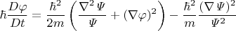 $$\hbar\dfrac{D\varphi}{Dt}=\dfrac{\hbar^2}{2m}\left(\dfrac{\nabla^2\mathit{\Psi}}{\mathit{\Psi}}+(\nabla\varphi)^2\right)-\dfrac{\hbar^2}{m}\dfrac{(\nabla\mathit{\Psi})^2}{\mathit{\Psi}^2}$$