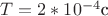 $ T=2*10^{-4} \text{c} $