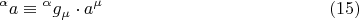 $${}^\alpha a \equiv {}^\alpha g_\mu   \cdot a^\mu  \eqno (15)$$