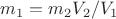 $ m_1 = m_2V_2/ V_1$
