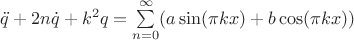 $\ddot{q} + 2n\dot{q} + k^2q = \sum\limits_{n=0}^{\infty} \Left( a\sin (\pi kx) + b \cos (\pi kx)\Right)$