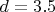 $ d=3.5 $