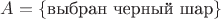 $A=\{$выбран черный шар$\}$