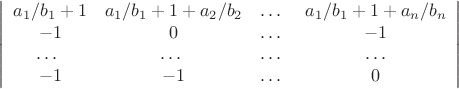 $$ \left|\begin{array}{cccc} a_{1}/b_{1}+1 &a_{1}/b_{1}+1+ a_{2}/b_{2} & \ldots\ & a_{1}/b_{1}+1+a_{n}/b_{n}\\
 -1 & 0 & \ldots\ & -1\\
\ldots\ & \ldots\ &\ldots\ &\ldots\\
-1 & -1&\ldots\ & 0
\end{array}\right|$$