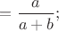 $=\dfrac{a}{a+b};$