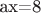 ax=8