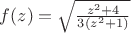$f(z)=\sqrt{\frac{z^2+4}{3(z^2+1)}}$
